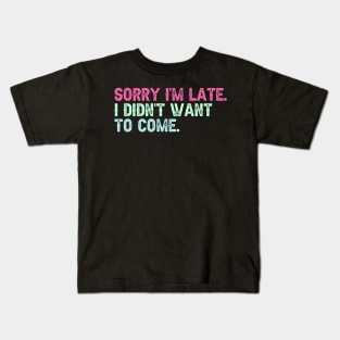 Sorry I'm Late. I Didn't Want to Come. Kids T-Shirt